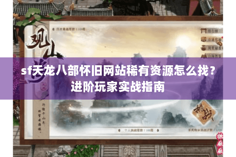 sf天龙八部怀旧网站稀有资源怎么找？进阶玩家实战指南