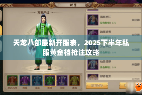 天龙八部最新开服表,2025下半年私服黄金档抢注攻略 天龙八部最新开服表,2025下半年私服黄金档抢注攻略
