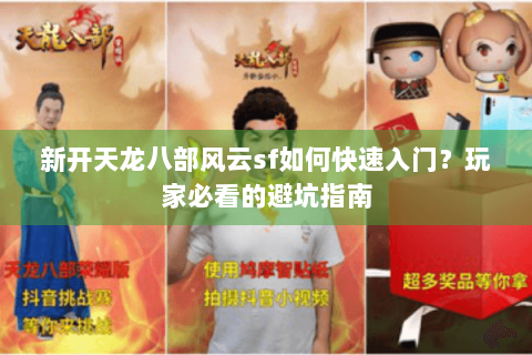 新开天龙八部风云sf如何快速入门？玩家必看的避坑指南