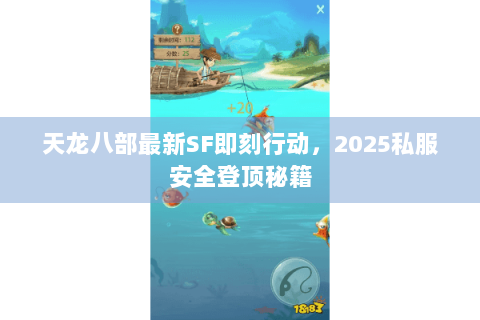 天龙八部最新SF即刻行动,2025私服安全登顶秘籍 天龙八部最新SF即刻行动,2025私服安全登顶秘籍