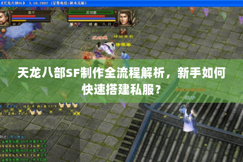 天龙八部SF制作全流程解析，新手如何快速搭建私服？