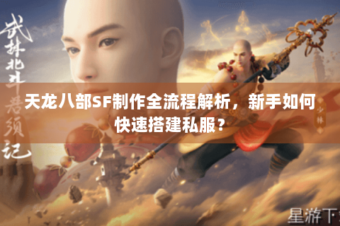 天龙八部SF制作全流程解析，新手如何快速搭建私服？