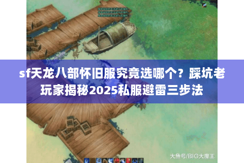 sf天龙八部怀旧服究竟选哪个?踩坑老玩家揭秘2025私服避雷三步法 sf天龙八部怀旧服究竟选哪个?踩坑老玩家揭秘2025私服避雷三步法