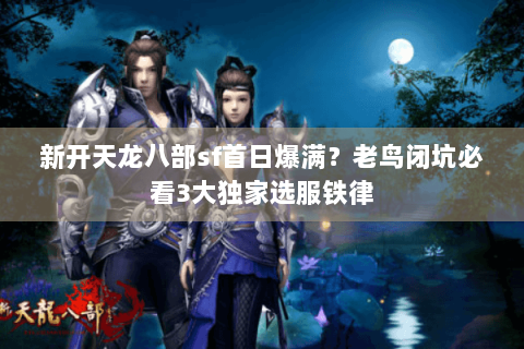 新开天龙八部sf首日爆满?老鸟闭坑必看3大独家选服铁律 新开天龙八部sf首日爆满?老鸟闭坑必看3大独家选服铁律