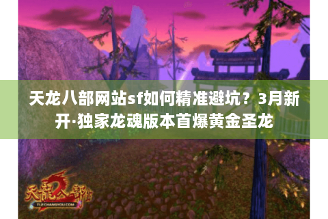 天龙八部网站sf如何精准避坑?3月新开·独家龙魂版本首爆黄金圣龙 天龙八部网站sf如何精准避坑?3月新开·独家龙魂版本首爆黄金圣龙