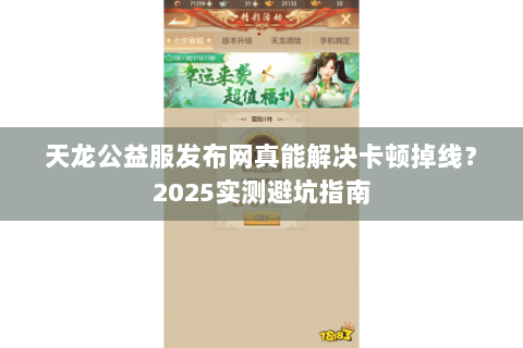 天龙公益服发布网真能解决卡顿掉线？2025实测避坑指南