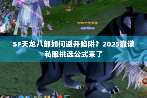 SF天龙八部如何避开陷阱?2025靠谱私服挑选公式来了 SF天龙八部如何避开陷阱?2025靠谱私服挑选公式来了