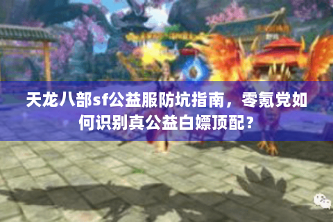 天龙八部sf公益服防坑指南,零氪党如何识别真公益白嫖顶配? 天龙八部sf公益服防坑指南,零氪党如何识别真公益白嫖顶配?