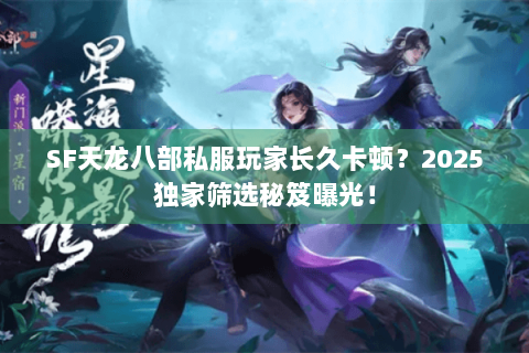 SF天龙八部私服玩家长久卡顿?2025独家筛选秘笈曝光! SF天龙八部私服玩家长久卡顿?2025独家筛选秘笈曝光!