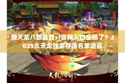 新天龙八部最新sf官网入口全塌了?2025久天龙独家存活名单速藏 新天龙八部最新sf官网入口全塌了?2025久天龙独家存活名单速藏