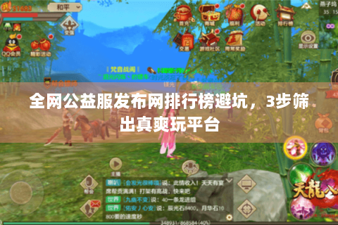 全网公益服发布网排行榜避坑,3步筛出真爽玩平台 全网公益服发布网排行榜避坑,3步筛出真爽玩平台