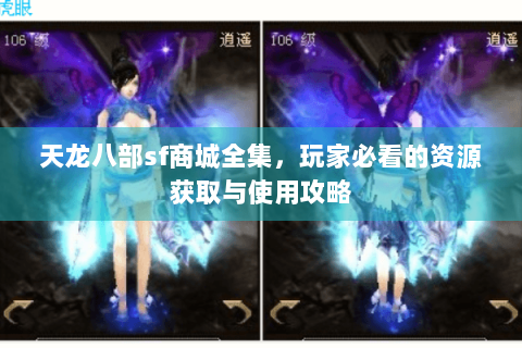 天龙八部sf商城全集,玩家必看的资源获取与使用攻略 天龙八部sf商城全集,玩家必看的资源获取与使用攻略