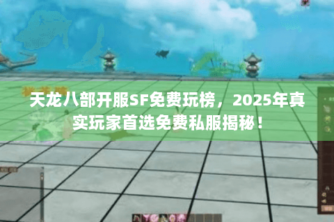 天龙八部开服SF免费玩榜，2025年真实玩家首选免费私服揭秘！