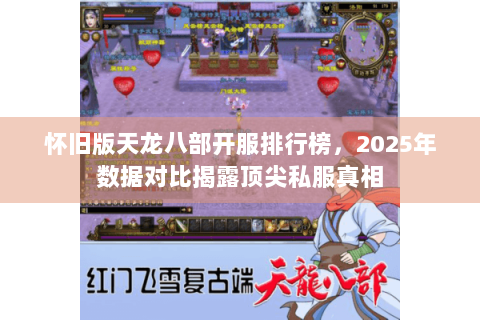 怀旧版天龙八部开服排行榜，2025年数据对比揭露顶尖私服真相