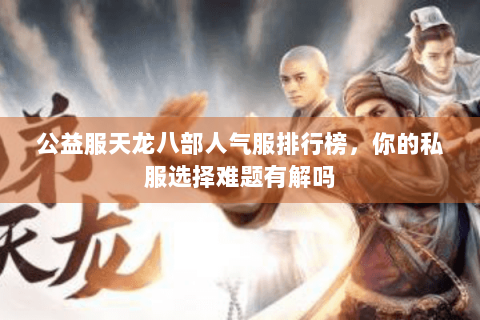 公益服天龙八部人气服排行榜,你的私服选择难题有解吗 公益服天龙八部人气服排行榜,你的私服选择难题有解吗