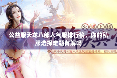 公益服天龙八部人气服排行榜,你的私服选择难题有解吗 公益服天龙八部人气服排行榜,你的私服选择难题有解吗