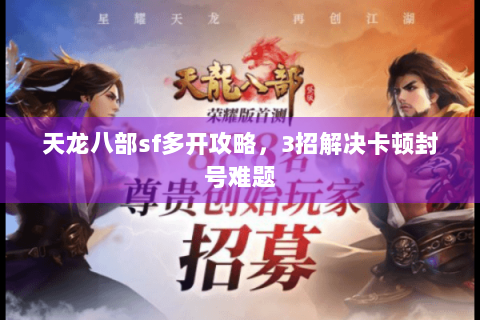 天龙八部sf多开攻略，3招解决卡顿封号难题