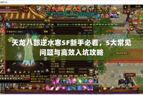 天龙八部逆水寒SF新手必看,5大常见问题与高效入坑攻略 天龙八部逆水寒SF新手必看,5大常见问题与高效入坑攻略