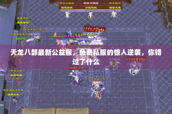 天龙八部最新公益服,免费私服的惊人逆袭,你错过了什么 天龙八部最新公益服,免费私服的惊人逆袭,你错过了什么