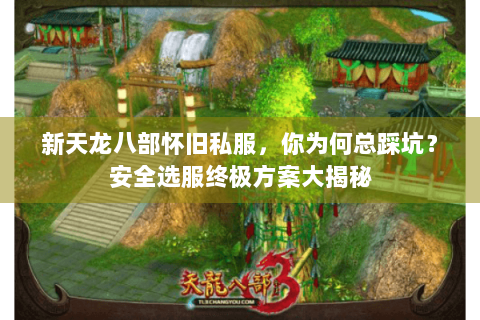 新天龙八部怀旧私服,你为何总踩坑?安全选服终极方案大揭秘 新天龙八部怀旧私服,你为何总踩坑?安全选服终极方案大揭秘