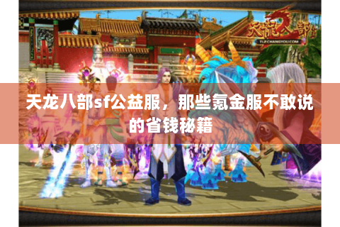 天龙八部sf公益服,那些氪金服不敢说的省钱秘籍 天龙八部sf公益服,那些氪金服不敢说的省钱秘籍