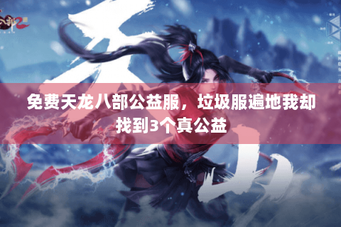 免费天龙八部公益服，垃圾服遍地我却找到3个真公益