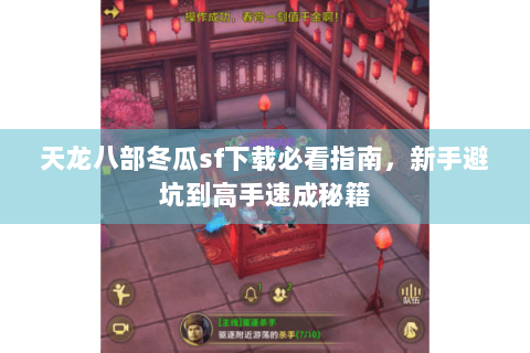 天龙八部冬瓜sf下载必看指南，新手避坑到高手速成秘籍