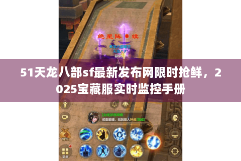 51天龙八部sf最新发布网限时抢鲜,2025宝藏服实时监控手册 51天龙八部sf最新发布网限时抢鲜,2025宝藏服实时监控手册