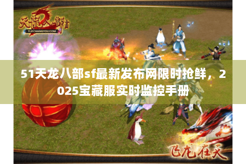 51天龙八部sf最新发布网限时抢鲜,2025宝藏服实时监控手册 51天龙八部sf最新发布网限时抢鲜,2025宝藏服实时监控手册