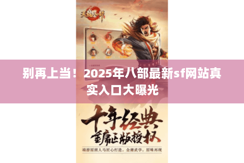 别再上当！2025年八部最新sf网站真实入口大曝光