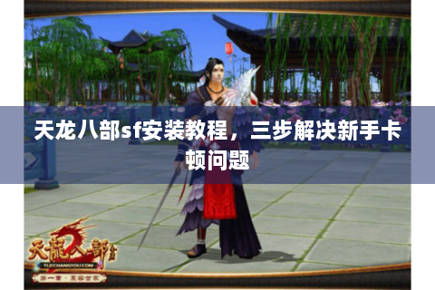 天龙八部sf安装教程,三步解决新手卡顿问题 天龙八部sf安装教程,三步解决新手卡顿问题