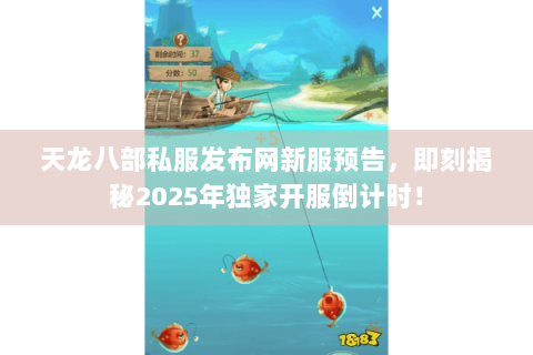 天龙八部私服发布网新服预告，即刻揭秘2025年独家开服倒计时！