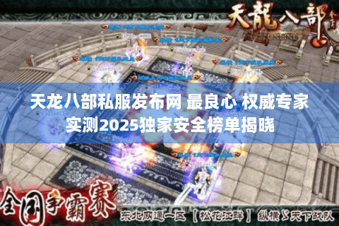 天龙八部私服发布网 最良心 权威专家实测2025独家安全榜单揭晓 天龙八部私服发布网 最良心 权威专家实测2025独家安全榜单揭晓