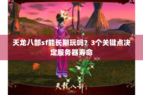 天龙八部sf能长期玩吗?3个关键点决定服务器寿命 天龙八部sf能长期玩吗?3个关键点决定服务器寿命