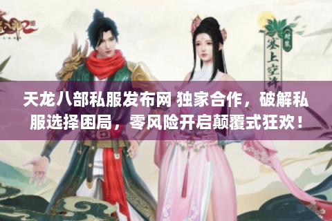 天龙八部私服发布网 独家合作,破解私服选择困局,零风险开启颠覆式狂欢! 天龙八部私服发布网 独家合作,破解私服选择困局,零风险开启颠覆式狂欢!