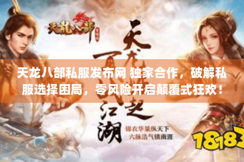 天龙八部私服发布网 独家合作,破解私服选择困局,零风险开启颠覆式狂欢! 天龙八部私服发布网 独家合作,破解私服选择困局,零风险开启颠覆式狂欢!