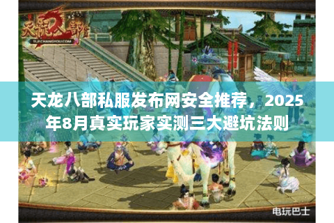 天龙八部私服发布网安全推荐，2025年8月真实玩家实测三大避坑法则