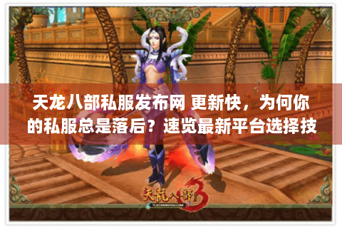 天龙八部私服发布网 更新快,为何你的私服总是落后?速览最新平台选择技巧 天龙八部私服发布网 更新快,为何你的私服总是落后?速览最新平台选择技巧