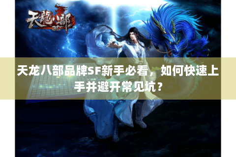 天龙八部品牌SF新手必看，如何快速上手并避开常见坑？