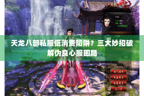 天龙八部私服低消费陷阱?三大妙招破解伪良心服困局 天龙八部私服低消费陷阱?三大妙招破解伪良心服困局