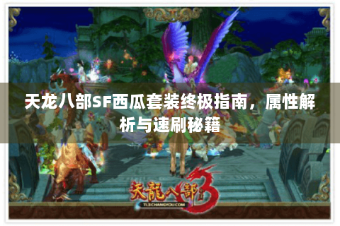 天龙八部SF西瓜套装终极指南,属性解析与速刷秘籍 天龙八部SF西瓜套装终极指南,属性解析与速刷秘籍