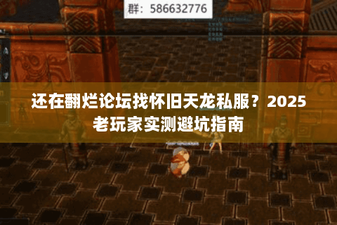 还在翻烂论坛找怀旧天龙私服？2025老玩家实测避坑指南