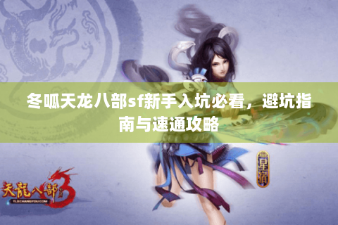 冬呱天龙八部sf新手入坑必看,避坑指南与速通攻略 冬呱天龙八部sf新手入坑必看,避坑指南与速通攻略
