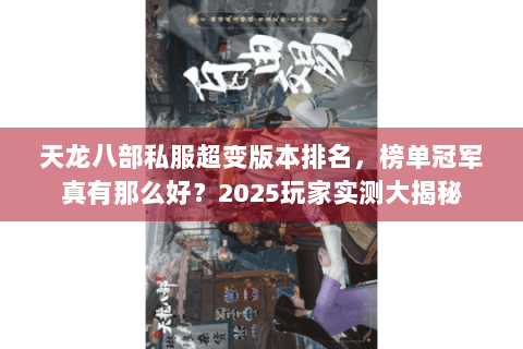 天龙八部私服超变版本排名,榜单冠军真有那么好?2025玩家实测大揭秘 天龙八部私服超变版本排名,榜单冠军真有那么好?2025玩家实测大揭秘