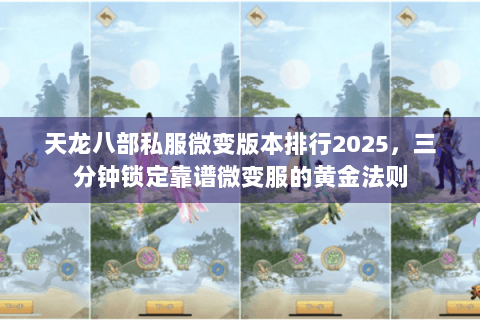 天龙八部私服微变版本排行2025，三分钟锁定靠谱微变服的黄金法则
