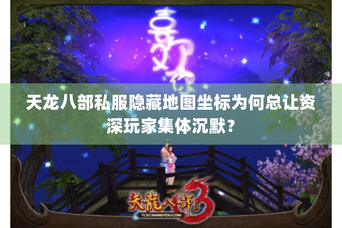 天龙八部私服隐藏地图坐标为何总让资深玩家集体沉默? 天龙八部私服隐藏地图坐标为何总让资深玩家集体沉默?