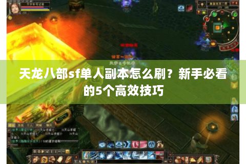 天龙八部sf单人副本怎么刷?新手必看的5个高效技巧 天龙八部sf单人副本怎么刷?新手必看的5个高效技巧
