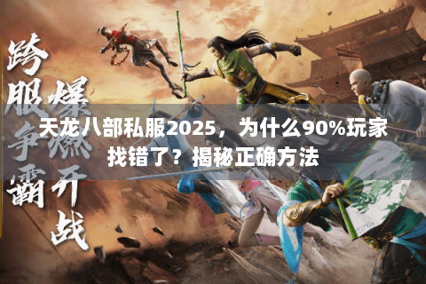 天龙八部私服2025,为什么90%玩家找错了?揭秘正确方法 天龙八部私服2025,为什么90%玩家找错了?揭秘正确方法