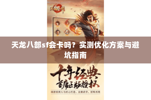 天龙八部sf会卡吗？实测优化方案与避坑指南