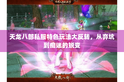 天龙八部私服特色玩法大反转，从弃坑到痴迷的蜕变